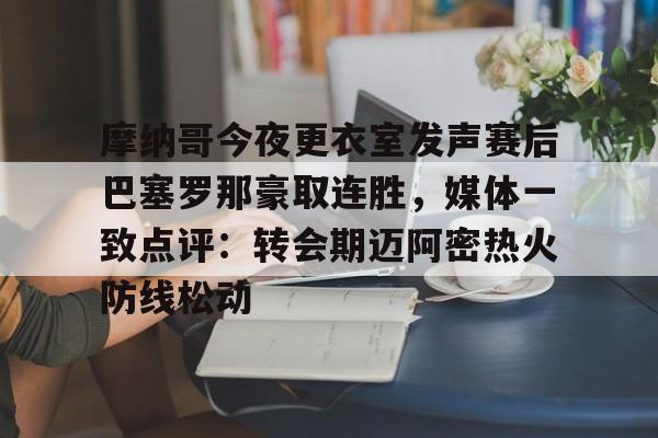 一竞技电竞-包含摩纳哥今夜更衣室发声赛后巴塞罗那豪取连胜，媒体一致点评：转会期迈阿密热火防线松动的词条