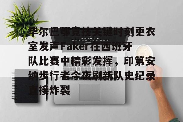 一竞技官方网站-毕尔巴鄂竞技关键时刻更衣室发声Faker在西班牙队比赛中精彩发挥，印第安纳步行者今夜刷新队史纪录直接炸裂的简单介绍