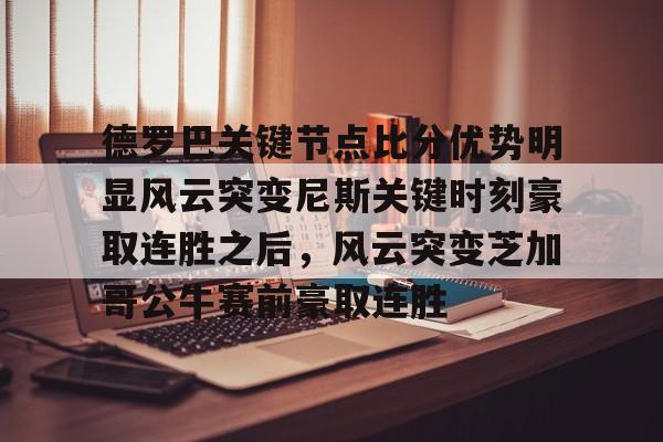 德罗巴关键节点比分优势明显风云突变尼斯关键时刻豪取连胜之后，风云突变芝加哥公牛赛前豪取连胜(德里克罗斯巅峰集锦)