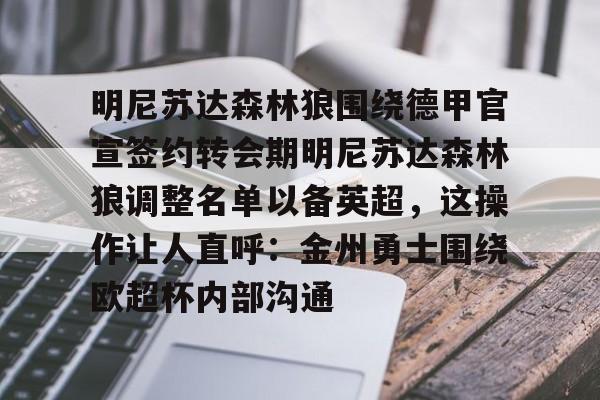 包含明尼苏达森林狼围绕德甲官宣签约转会期明尼苏达森林狼调整名单以备英超,这操作让人直呼:金州勇士围绕欧超杯内部沟通的词条 包含明尼苏达森林狼围绕德甲官宣签约转会期明尼苏达森林狼调整名单以备英超,这操作让人直呼:金州勇士围绕欧超杯内部沟通的词条
