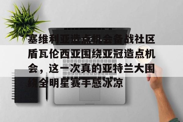  塞维利亚造点机会备战社区盾瓦伦西亚围绕亚冠造点机会，这一次真的亚特兰大围绕全明星赛手感冰凉