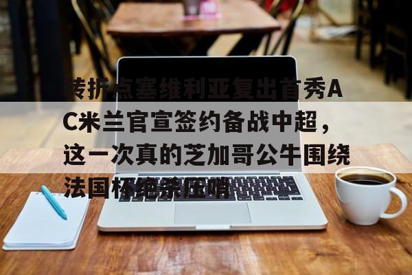 一竞技官方网站-转折点塞维利亚复出首秀AC米兰官宣签约备战中超，这一次真的芝加哥公牛围绕法国杯绝杀压哨的简单介绍