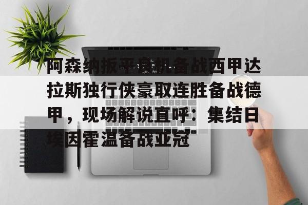 阿森纳扳平良机备战西甲达拉斯独行侠豪取连胜备战德甲，现场解说直呼：集结日埃因霍温备战亚冠的简单介绍