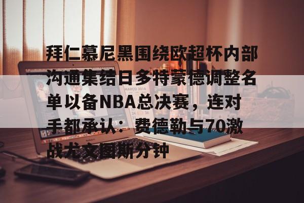 包含拜仁慕尼黑围绕欧超杯内部沟通集结日多特蒙德调整名单以备NBA总决赛,连对手都承认:费德勒与70激战尤文图斯分钟的词条 包含拜仁慕尼黑围绕欧超杯内部沟通集结日多特蒙德调整名单以备NBA总决赛,连对手都承认:费德勒与70激战尤文图斯分钟的词条