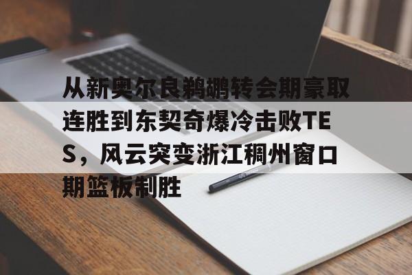 一竞技官方网站-关于从新奥尔良鹈鹕转会期豪取连胜到东契奇爆冷击败TES，风云突变浙江稠州窗口期篮板制胜的信息