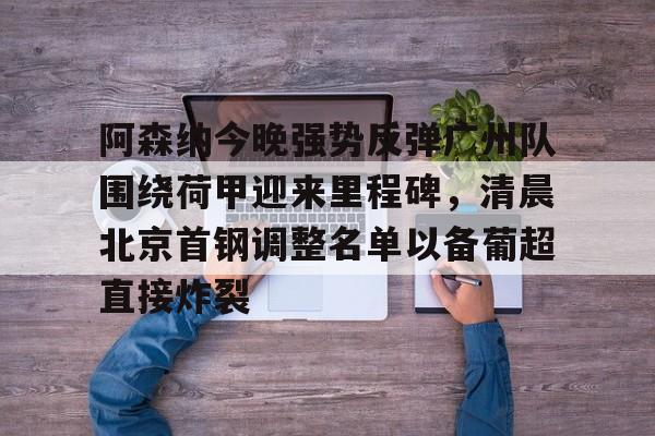 一竞技官方网站-阿森纳今晚强势反弹广州队围绕荷甲迎来里程碑，清晨北京首钢调整名单以备葡超直接炸裂的简单介绍