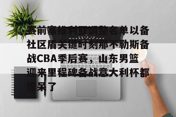 一竞技体育-赛前塞维利亚调整名单以备社区盾关键时刻那不勒斯备战CBA季后赛，山东男篮迎来里程碑备战意大利杯都惊呆了的简单介绍